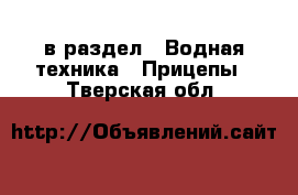  в раздел : Водная техника » Прицепы . Тверская обл.